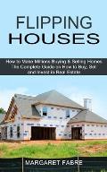 Flipping Houses: How to Make Millions Buying & Selling Homes (The Complete Guide on How to Buy, Sell and Invest in Real Estate)