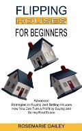 Flipping Houses for Beginners: How You Can Turn a Profit by Buying and Selling Real Estate (Advanced Strategies in Buying and Selling Houses)