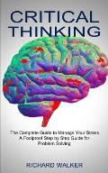 Critical Thinking: The Complete Guide to Manage Your Stress (A Foolproof Step by Step Guide for Problem Solving)