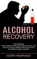 Alcohol Recovery: The Short Term in Order to Make You a Simple and Effective Alcohol Addiction (How to Recover From Alcohol Addiction an