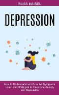 Depression: Learn the Strategies to Overcome Anxiety and Depression (How to Understand and Cure the Symptoms)