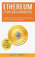 Ethereum for Beginners: A Simple Complete Guide to Investing in the New Cryptocurrency Ethereum (Complete Guide to Ethereum and the Blockchain