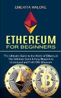 Ethereum for Beginners: The Ultimate Guide to the World of Ethereum (The Definitive Quick & Easy Blueprint to Understand and Profit With Ether