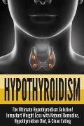 Hypothyroidism: The Ultimate - Hypothyroidism Solution! Jumpstart Weight Loss With Natural Remedies, Hypothyroidism Diet, & Clean Eati