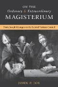 On the Ordinary and Extraordinary Magisterium: On the Ordinary and Extraordinary Magisterium from Joseph Kleutgen to the Second Vatican Council