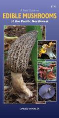 A Field Guide to Edible Mushrooms of the Pacific Northwest: Revised Edition