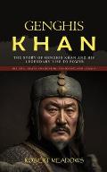 Genghis Khan: The Story of Genghis Khan and His Legendary Rise to Power (His Life, Death Conqueror, Visionary, and Legacy)
