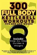 300 Full Body Kettlebell Workouts Book for Men and Women: Big Guide to 150 Kettlebell Exercises & 150 Kettlebell and Bodyweight Exercises with Step-by