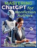 Mastering ChatGPT for Nonfiction Authors: How to Use ChatGPT to Write a Book, Leveraging ChatGPT for Creating, Publishing & Selling Successful Non-Fic