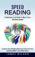 Speed Reading: Techniques and Hacks to Boost Your Reading Speed (Increase Your Reading Speed by & Double Your Learning Skills in Less