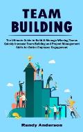 Team Building: The Ultimate Guide to Build & Manage Winning Teams (Quickly Increase Team Building and Project Management Skills for B