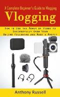 Vlogging: A Complete Beginner's Guide to Vlogging (How to Use the Power of Video to Successfully Grow Your Online Following and