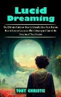 Lucid Dreaming: The Ultimate Guide on How to Literally Live Your Dreams (How to Become Conscious While Sleeping and Control the Storyl
