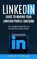 Linkedin: Guide to Making Your Linkedin Profile Awesome (How to Build Relationships and Get Job Offers Using Linkedin)