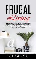 Frugal Living: Money Saving Tips & Money Management (A Complete Guide to Spend Less, Save More & Retire Wealthy)