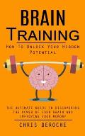 Brain Training: How To Unlock Your Hidden Potential (The Ultimate Guide to Discovering the Power of Your Brain and Improving Your Memo