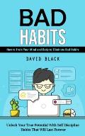 Bad Habits: How to Train Your Mind and Body to Eliminate Bad Habits (Unlock Your True Potential With Self Discipline Habits That W