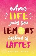 When Life Gives You Lemons Instead Of Lattes