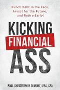 Kicking Financial Ass: Punch Debt in the Face, Invest for the Future, and Retire Early!