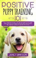 Positive Puppy Training 101: The Ultimate Practical Guide to Raising an Amazing and Happy Dog Without Causing Your Dog Stress or Harm With Modern T
