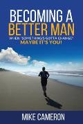 Becoming A Better Man: When Something's Gotta Change Maybe It's You!