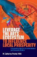 Leverage the Arts Ecosystem to Influence Local Prosperity: A partnership guide for arts administrators and community builders