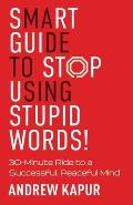 Smart Guide To Stop Using Stupid Words!: 30-Minute Ride to a Successful, Peaceful Mind