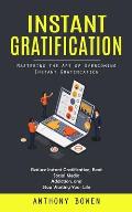 Instant Gratification: Mastering the Art of Overcoming Instant Gratification (Reduce Instant Gratification, Beat Social Media Addiction, and