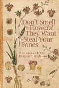 Don't Smell The Flowers! They Want To Steal Your Bones!