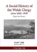 A Social History of the Welsh Clergy Circa 1662-1939: Part One Sections One to Six. Volume One