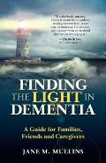 Finding the Light in Dementia: A Guide for Families, Friends and Caregivers