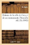 Histoire de la Ville de Gray Et de Ses Monuments Nouvelle ?dition, Revue Et Continu?e