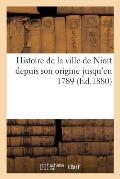 Histoire de la Ville de Niort Depuis Son Origine Jusqu'en 1789