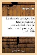 Le Tribut Du Coeur, Ou Les F?tes Citoyennes, Com?die-Ballet En Un Acte, En Vers Proven?aux