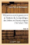 M?moires Secrets Pour Servir ? l'Histoire de la R?publique Des Lettres En France Depuis 1762 Tome 18
