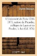 L'Universit? de Paris 1200-1875: La Nation de Picardie, Les Coll?ges de Laon Et de Presles, La Loi