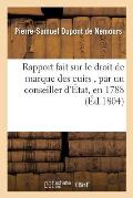 Rapport Fait Sur Le Droit de Marque Des Cuirs, Par Un Conseiller d'?tat, En 1788