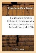 ?tudes Sur l'Ali?nation Mentale: Lectures ? l'Acad?mie Des Sciences, Inscriptions Et Belles-Lettres