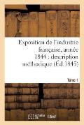 Exposition de l'Industrie Fran?aise, Ann?e 1844 Description M?thodique Tome 1