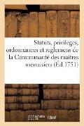 Statuts, Privileges, Ordonnances Et Reglemens de la Communaut? Des Maitres Menuisiers: & Ebenistes de la Ville, Fauxbourgs & Banlieue de Paris