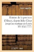 Histoire de la Province d'Alsace, Depuis Jules C?sar Jusqu'au Mariage de Louis XV,: Avec Des Figures En Taille-Douce, Des Plans, Des Cartes Et Un Recu