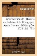 Continuation de l'Histoire Du Parlement de Bourgogne, Depuis l'Ann?e 1649 Jusqu'en 1733 .: Contenant Les Noms, Surnoms, Qualit?s, Armes Et Blasons Des