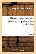 Histoire Compar?e Des Syst?mes de Philosophie. Tome 2: , Relativement Aux Principes Des Connaissances Humaines