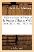 Relations Entre La France Et La R?gence d'Alger Au Xviie Si?cle. La Mission de Sanson Napollon: (1628-1633)