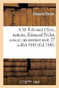 A M. ?douard Clerc, Notaire, ?douard P?clet, Avocat, Un Dernier Mot. 27 Juillet 1843