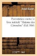 Protestation Contre Le Livre Intitul? 'Histoire Des Girondins Par M. A. Granier de Cassagnac'
