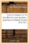 Le?ons Cliniques Sur Les Maladies Des Voies Urinaires: Profess?es ? l'H?pital Necker