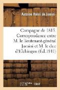 Campagne de 1815. Correspondance Entre M. Le Lieutenant-G?n?ral Bon Jomini Et M. Le Duc d'Elchingen