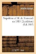 Napol?on Et M. de Sismondi En 1815 (2e ?dition Suivie de l'Acte Additionnel Aux Constitutions: de l'Empire Et d'Un Appendice)