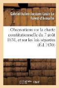 Observations Sur La Charte Constitutionnelle Du 7 Ao?t 1830, Et Sur Les Lois S?par?es Qu'elle a: Jug? N?cessaire de Pr?parer, Dans Le Plus Court D?lai